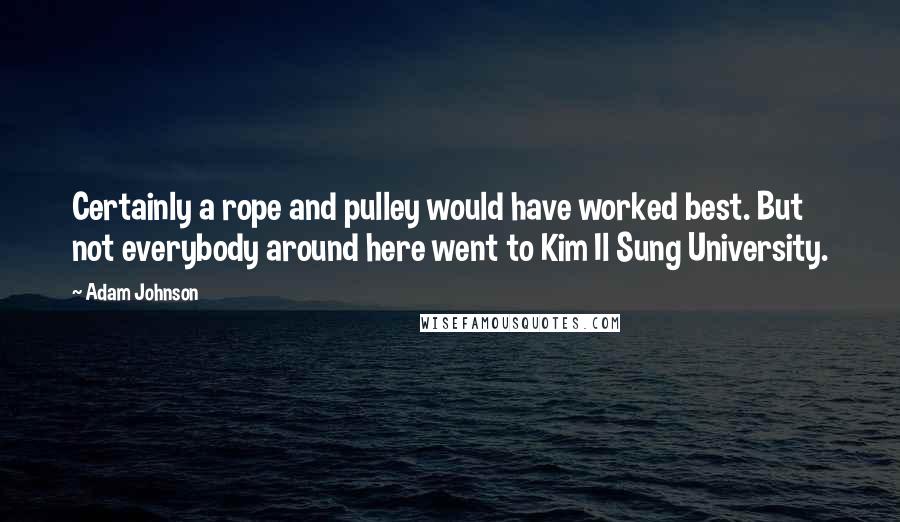 Adam Johnson quotes: Certainly a rope and pulley would have worked best. But not everybody around here went to Kim Il Sung University.