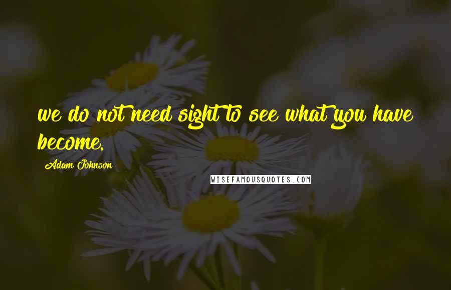 Adam Johnson quotes: we do not need sight to see what you have become.