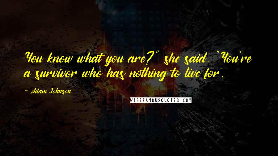 Adam Johnson quotes: You know what you are?" she said. "You're a survivor who has nothing to live for.