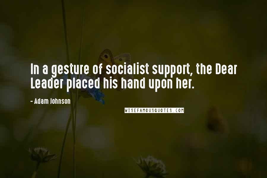 Adam Johnson quotes: In a gesture of socialist support, the Dear Leader placed his hand upon her.