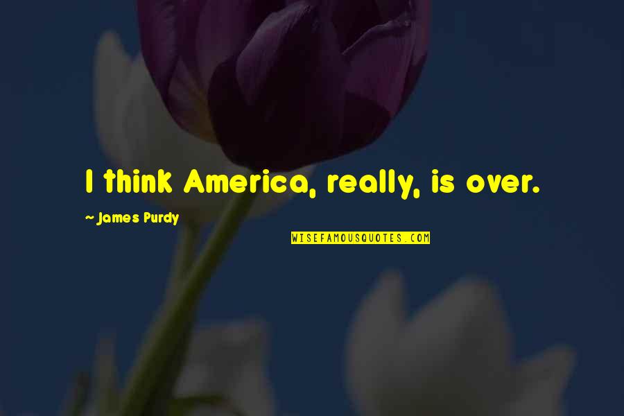 Adam Kahane Quotes By James Purdy: I think America, really, is over.