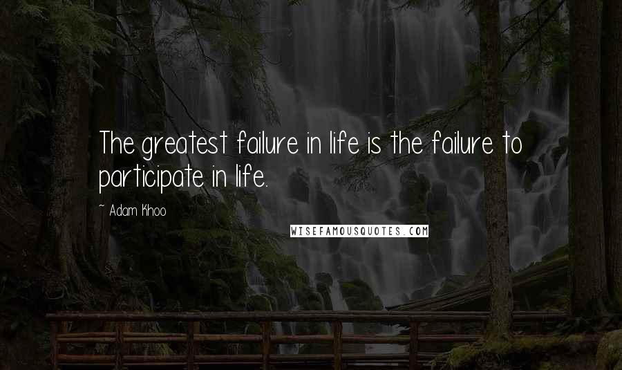 Adam Khoo quotes: The greatest failure in life is the failure to participate in life.