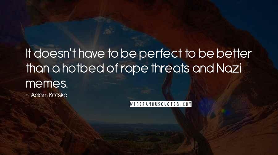 Adam Kotsko quotes: It doesn't have to be perfect to be better than a hotbed of rape threats and Nazi memes.