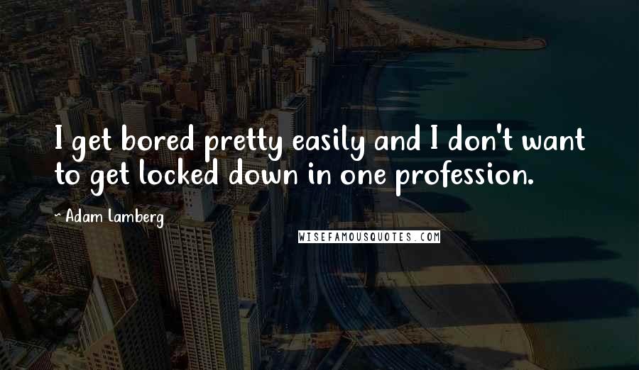 Adam Lamberg quotes: I get bored pretty easily and I don't want to get locked down in one profession.