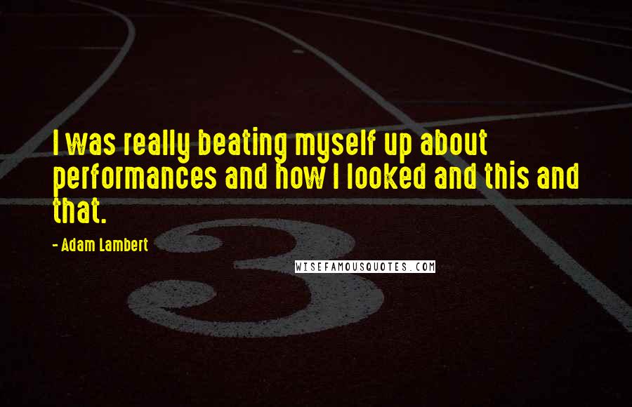 Adam Lambert quotes: I was really beating myself up about performances and how I looked and this and that.