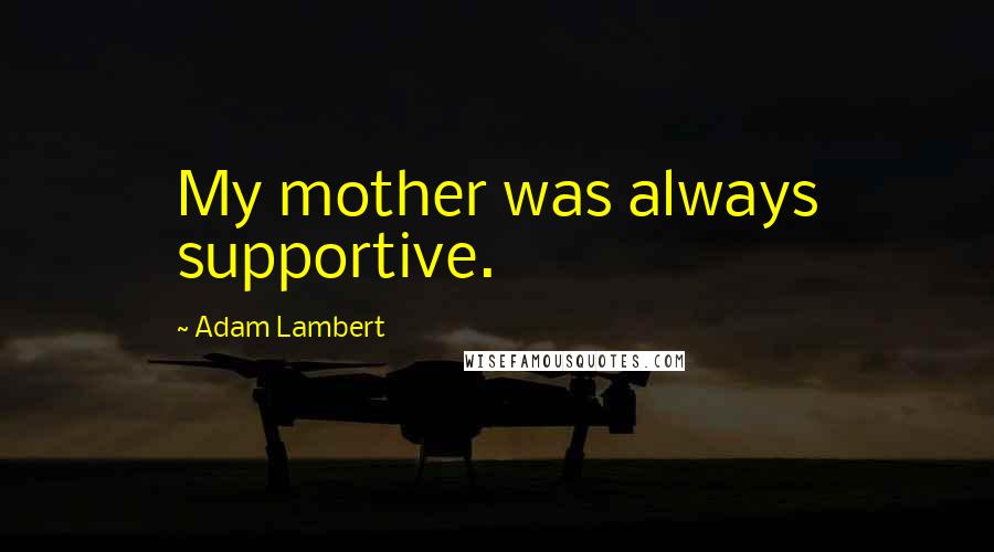 Adam Lambert quotes: My mother was always supportive.