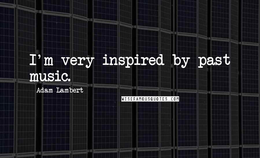 Adam Lambert quotes: I'm very inspired by past music.