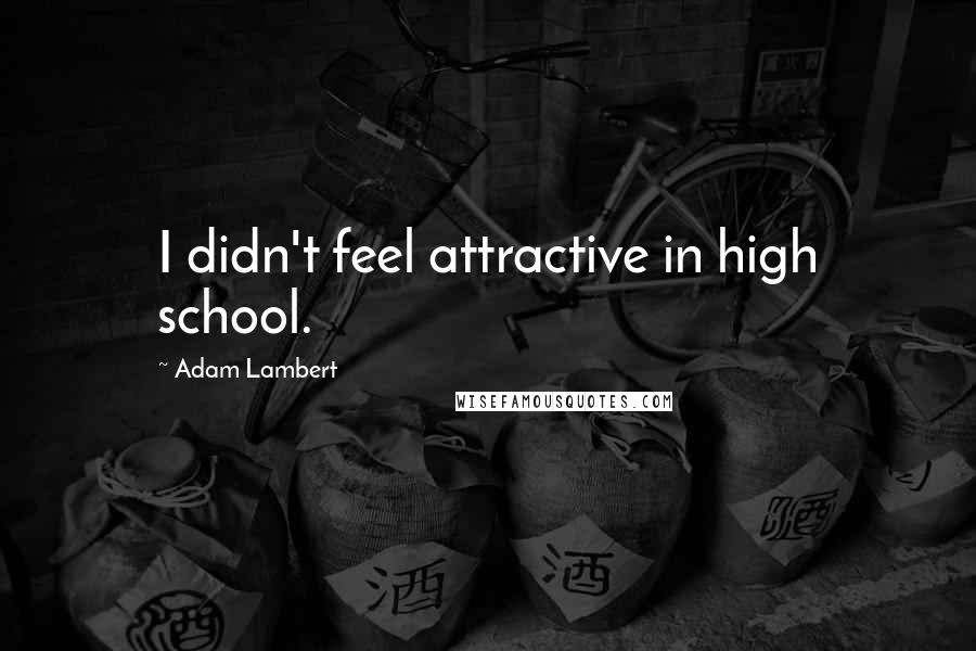 Adam Lambert quotes: I didn't feel attractive in high school.