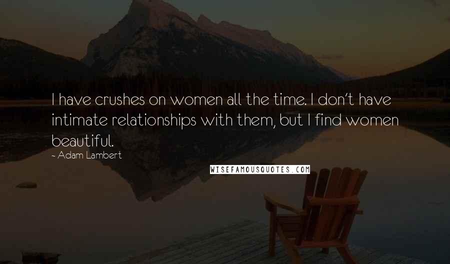 Adam Lambert quotes: I have crushes on women all the time. I don't have intimate relationships with them, but I find women beautiful.