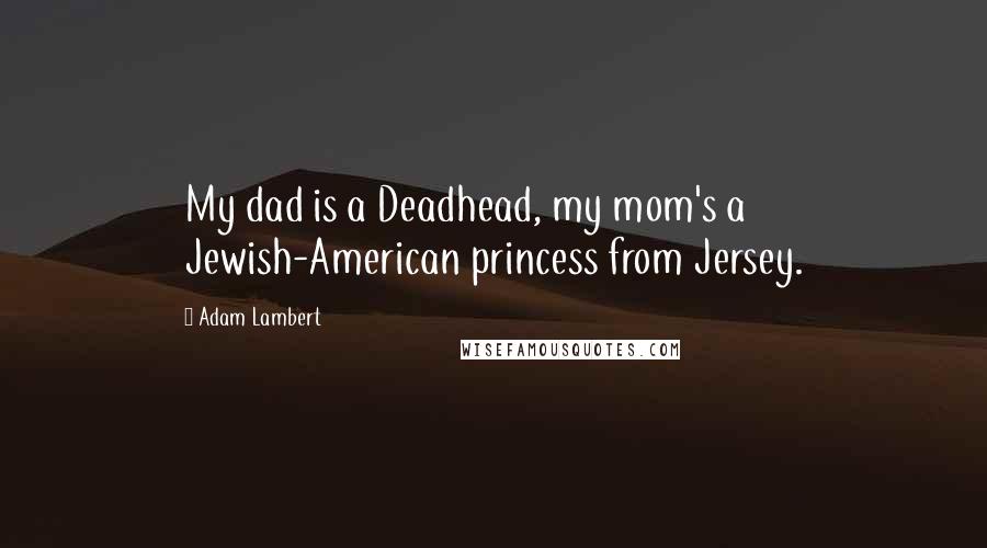 Adam Lambert quotes: My dad is a Deadhead, my mom's a Jewish-American princess from Jersey.