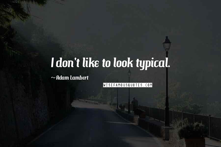 Adam Lambert quotes: I don't like to look typical.