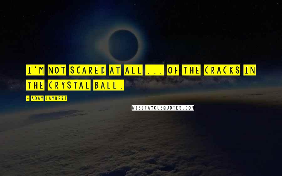 Adam Lambert quotes: I'm not scared at all ... Of the cracks in the crystal ball.