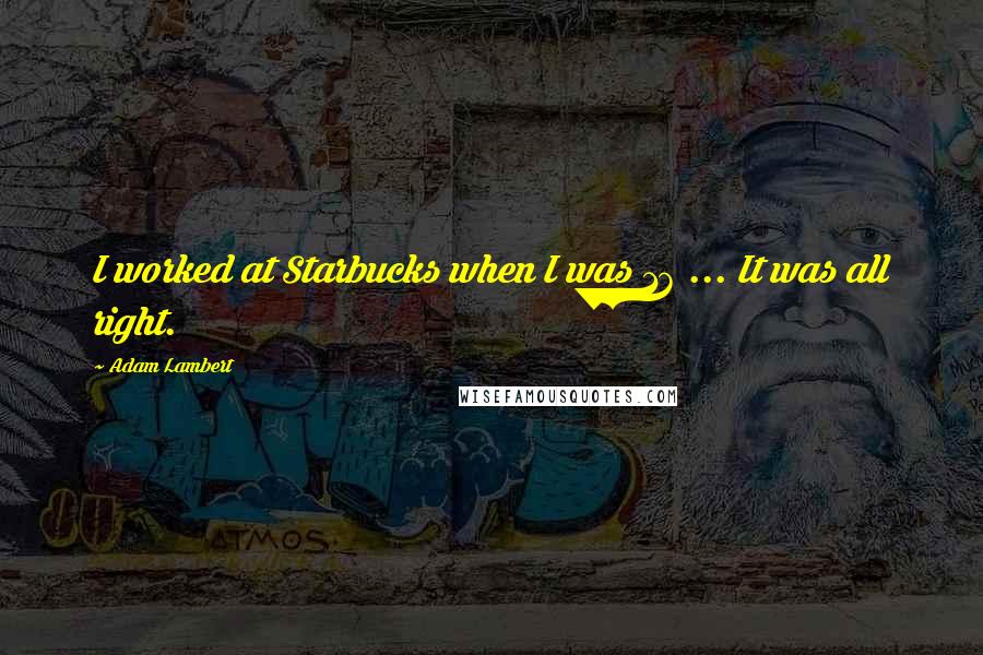 Adam Lambert quotes: I worked at Starbucks when I was 16 ... It was all right.