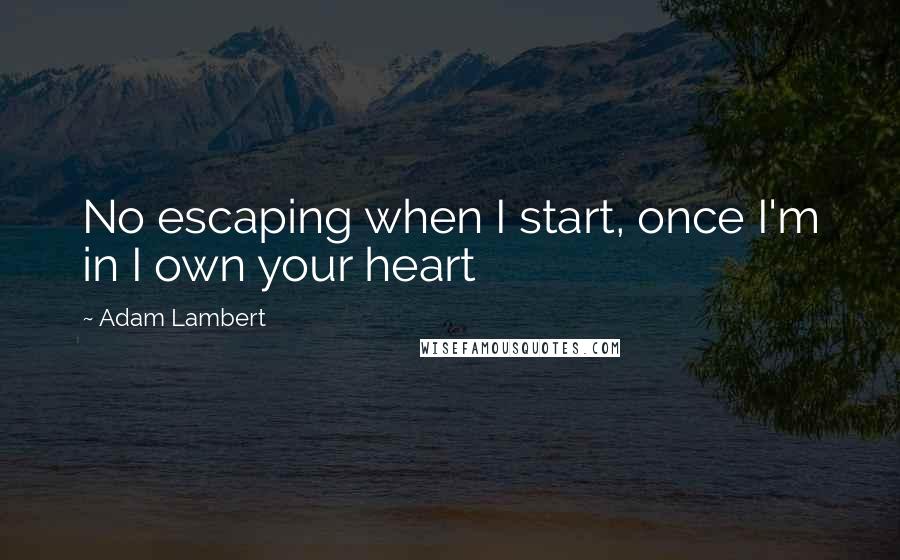 Adam Lambert quotes: No escaping when I start, once I'm in I own your heart