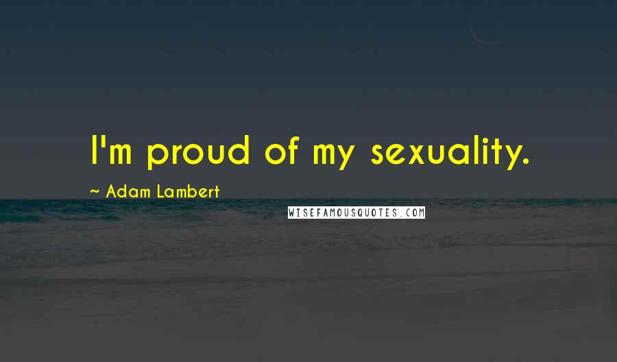 Adam Lambert quotes: I'm proud of my sexuality.