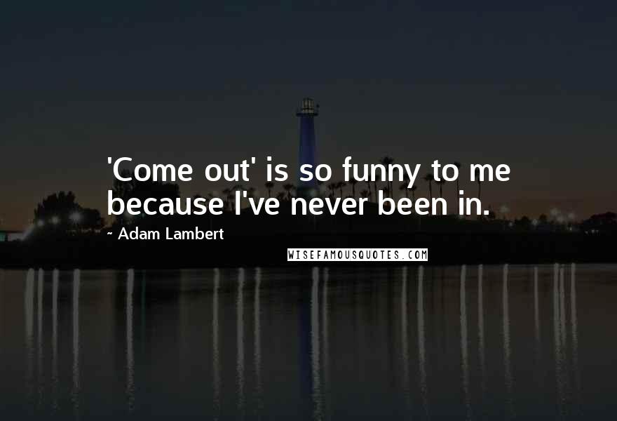 Adam Lambert quotes: 'Come out' is so funny to me because I've never been in.
