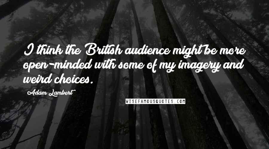 Adam Lambert quotes: I think the British audience might be more open-minded with some of my imagery and weird choices.