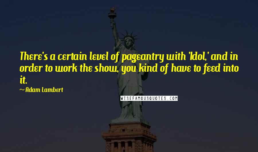 Adam Lambert quotes: There's a certain level of pageantry with 'Idol,' and in order to work the show, you kind of have to feed into it.