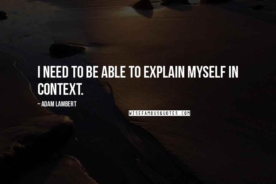 Adam Lambert quotes: I need to be able to explain myself in context.