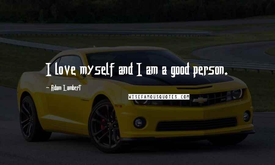 Adam Lambert quotes: I love myself and I am a good person.
