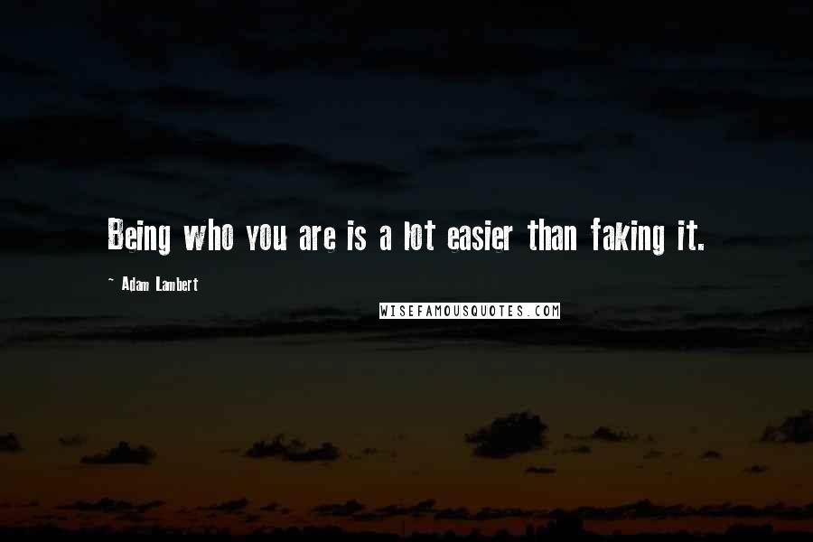 Adam Lambert quotes: Being who you are is a lot easier than faking it.