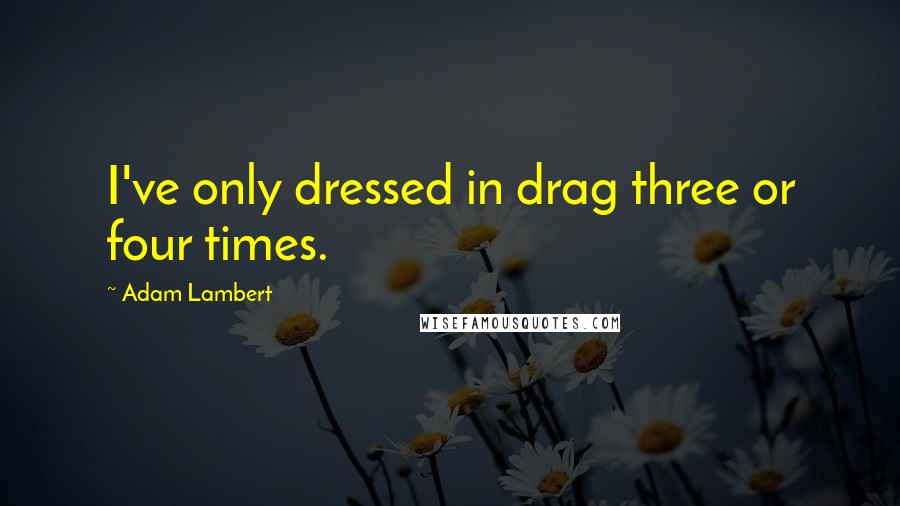 Adam Lambert quotes: I've only dressed in drag three or four times.