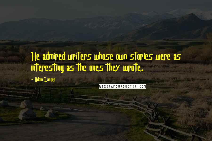 Adam Langer quotes: He admired writers whose own stories were as interesting as the ones they wrote.