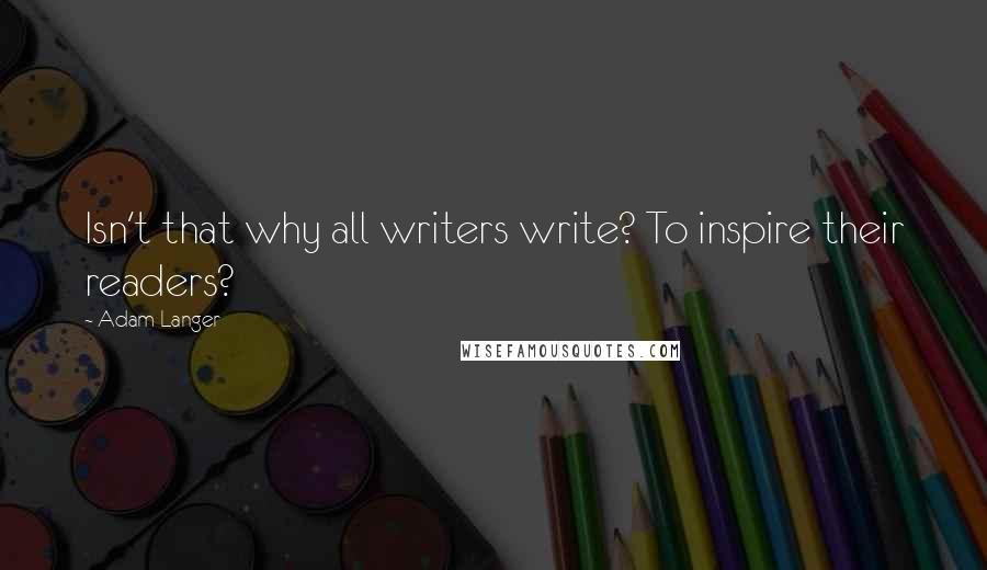 Adam Langer quotes: Isn't that why all writers write? To inspire their readers?