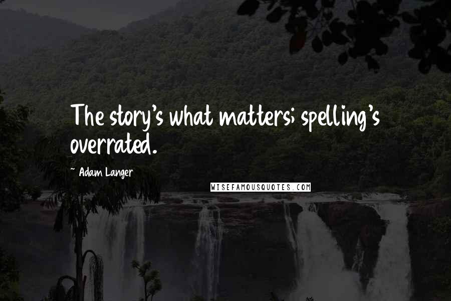 Adam Langer quotes: The story's what matters; spelling's overrated.