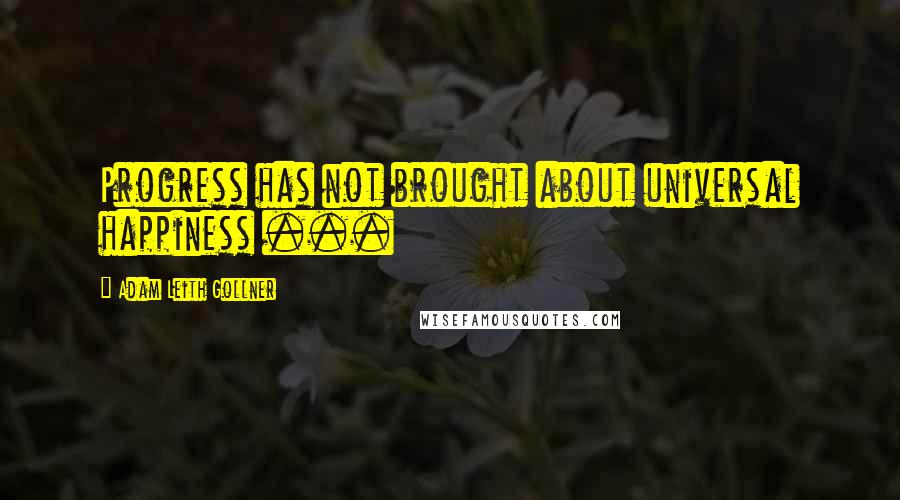 Adam Leith Gollner quotes: Progress has not brought about universal happiness ...