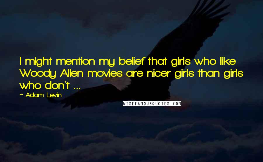 Adam Levin quotes: I might mention my belief that girls who like Woody Allen movies are nicer girls than girls who don't ...