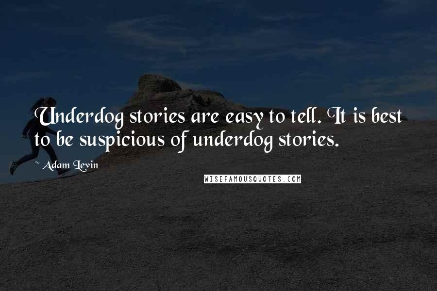 Adam Levin quotes: Underdog stories are easy to tell. It is best to be suspicious of underdog stories.