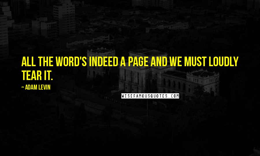 Adam Levin quotes: All the word's indeed a page and we must loudly tear it.
