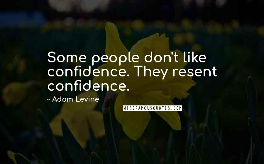 Adam Levine quotes: Some people don't like confidence. They resent confidence.