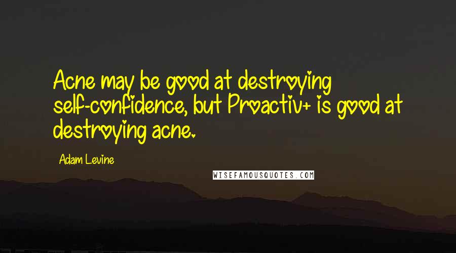 Adam Levine quotes: Acne may be good at destroying self-confidence, but Proactiv+ is good at destroying acne.