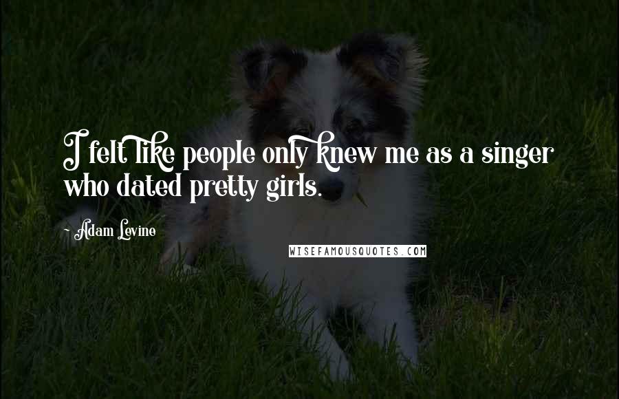 Adam Levine quotes: I felt like people only knew me as a singer who dated pretty girls.