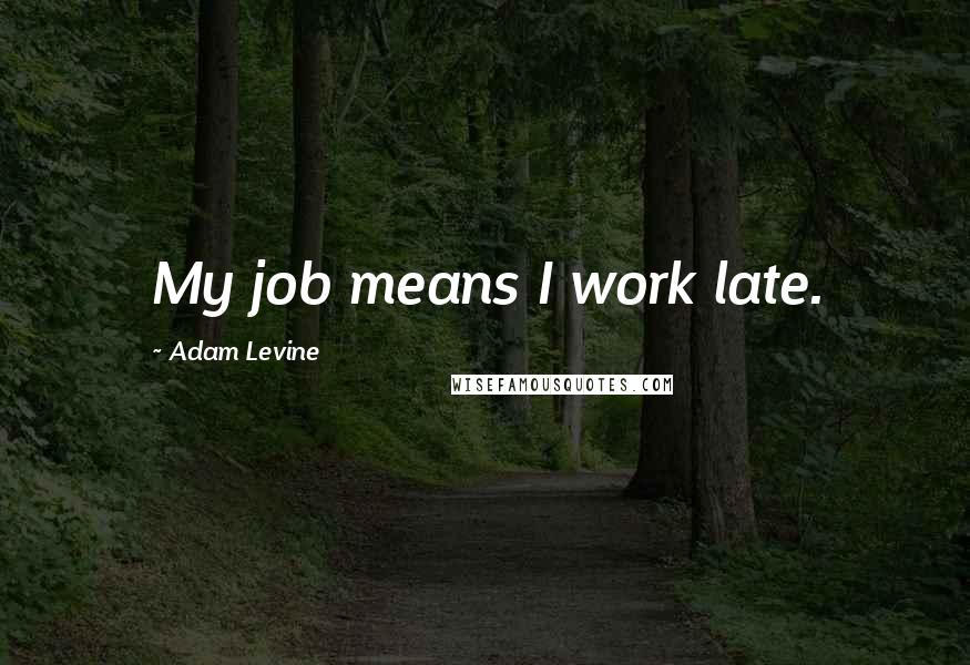 Adam Levine quotes: My job means I work late.