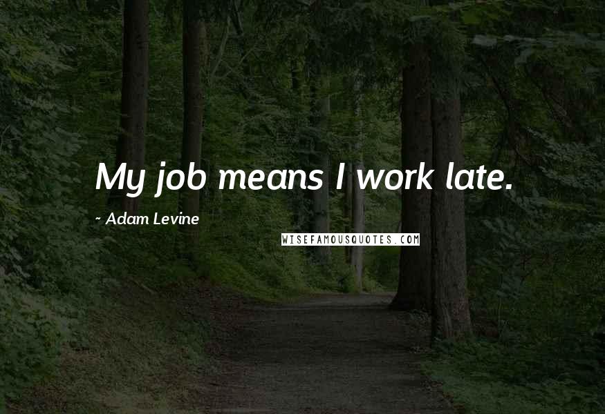 Adam Levine quotes: My job means I work late.