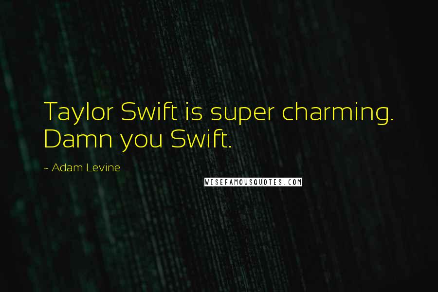 Adam Levine quotes: Taylor Swift is super charming. Damn you Swift.