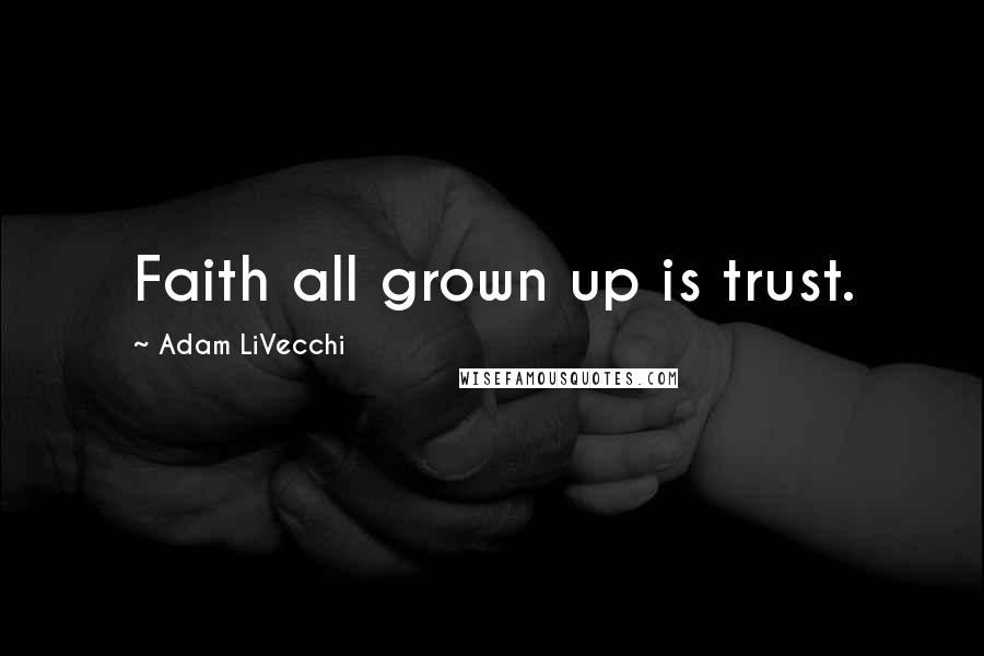 Adam LiVecchi quotes: Faith all grown up is trust.