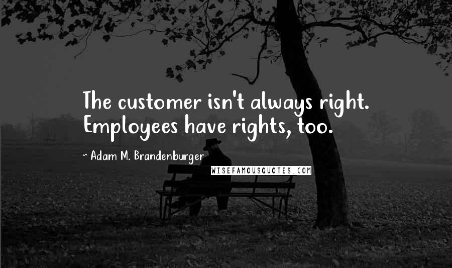 Adam M. Brandenburger quotes: The customer isn't always right. Employees have rights, too.