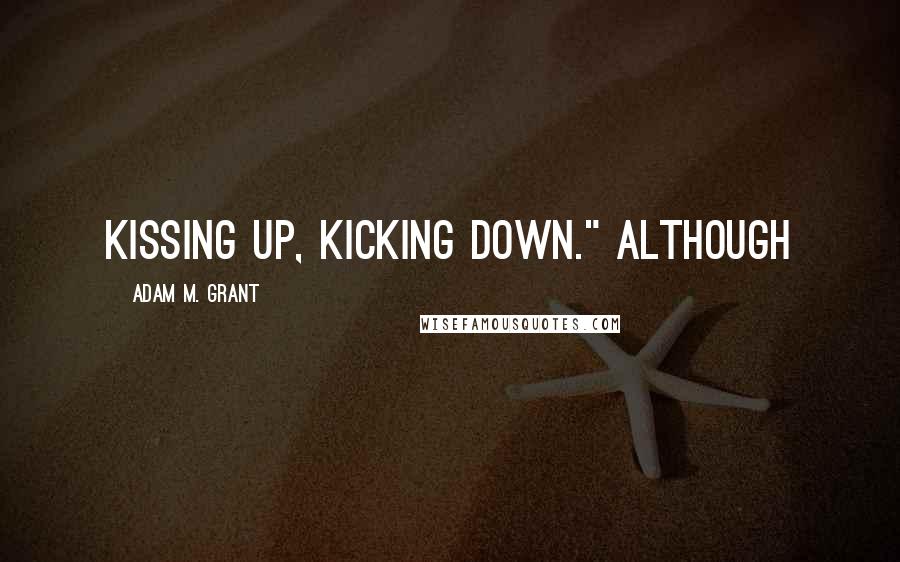 Adam M. Grant quotes: kissing up, kicking down." Although