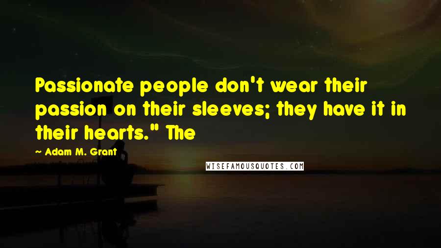 Adam M. Grant quotes: Passionate people don't wear their passion on their sleeves; they have it in their hearts." The Adam M. Grant quotes: Passionate people don't wear their passion on their sleeves; they have it in their hearts." The