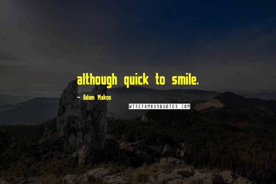 Adam Makos quotes: although quick to smile.
