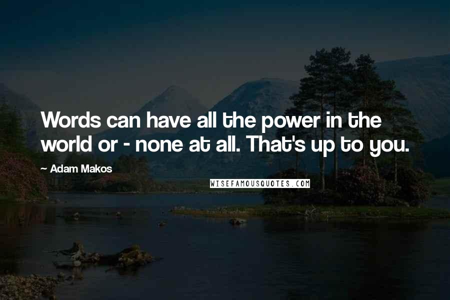 Adam Makos quotes: Words can have all the power in the world or - none at all. That's up to you.