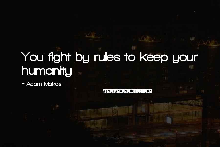 Adam Makos quotes: You fight by rules to keep your humanity