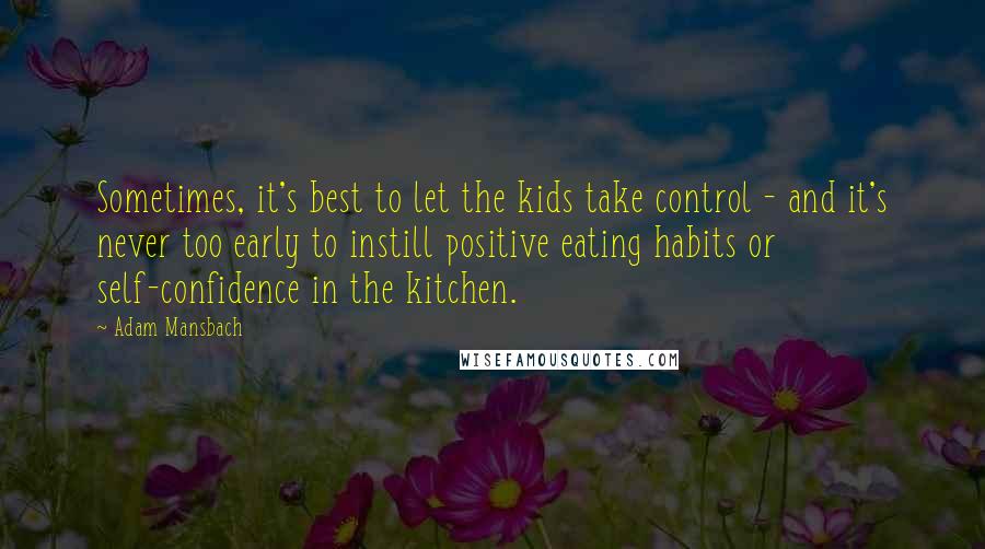 Adam Mansbach quotes: Sometimes, it's best to let the kids take control - and it's never too early to instill positive eating habits or self-confidence in the kitchen.