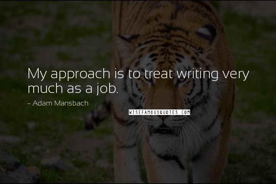 Adam Mansbach quotes: My approach is to treat writing very much as a job.