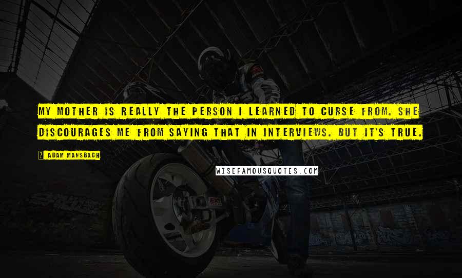 Adam Mansbach quotes: My mother is really the person I learned to curse from. She discourages me from saying that in interviews. But it's true.