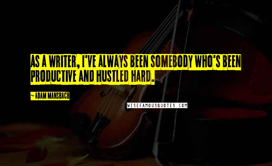 Adam Mansbach quotes: As a writer, I've always been somebody who's been productive and hustled hard. Adam Mansbach quotes: As a writer, I've always been somebody who's been productive and hustled hard.